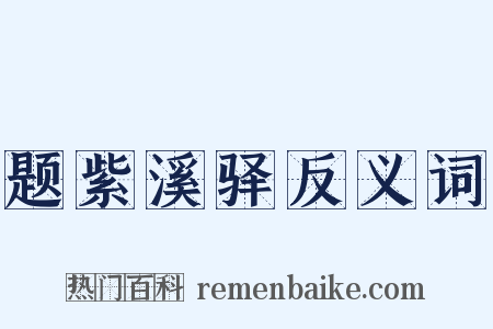 题紫溪驿反义词是什么意思的图片